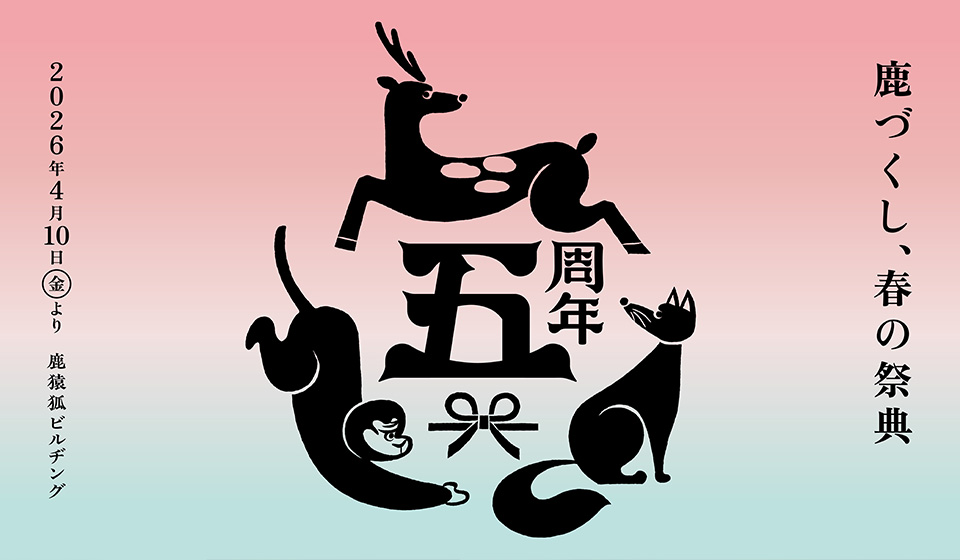 鹿猿狐ビルヂング5周年 第1弾イベント「鹿づくし、春の祭典」4/10-5/31開催